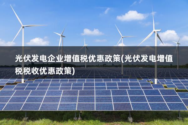 光伏發(fā)電最新稅收政策,光伏發(fā)電最新稅收政策及其對行業(yè)發(fā)展的影響